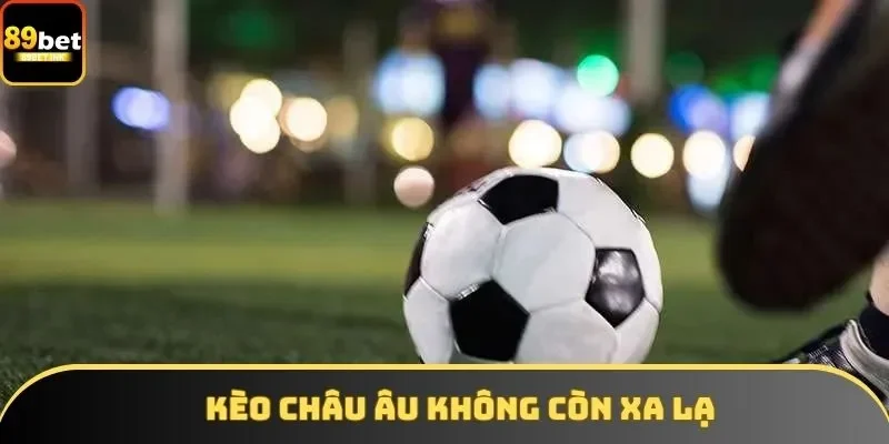 Kèo châu Âu không còn xa lạ